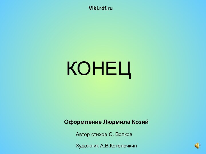 КОНЕЦViki.rdf.ru Оформление Людмила КозийАвтор стихов С. ВолковХудожник А.В.Котёночкин