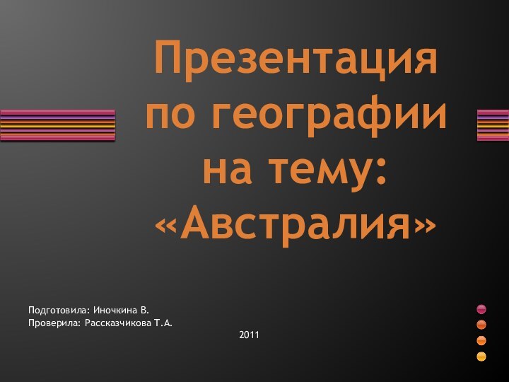 Презентация по географии на тему: «Австралия»Подготовила: Иночкина В.Проверила: Рассказчикова Т.А.2011