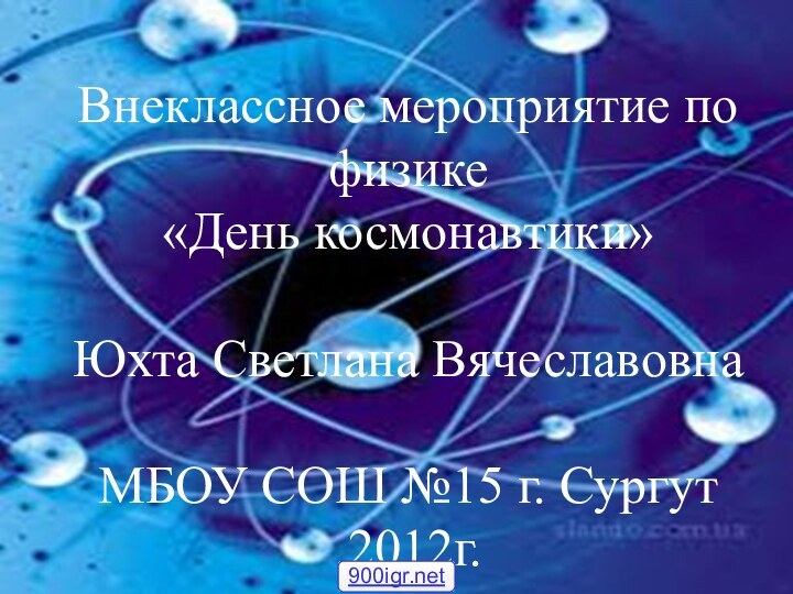 Внеклассное мероприятие по физике  «День космонавтики»  Юхта Светлана Вячеславовна МБОУ