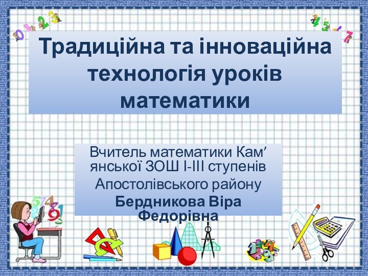 Традиційна та інноваційна технологія уроків математикиВчитель математики Кам’янської ЗОШ І-ІІІ ступенівАпостолівського районуБердникова Віра Федорівна