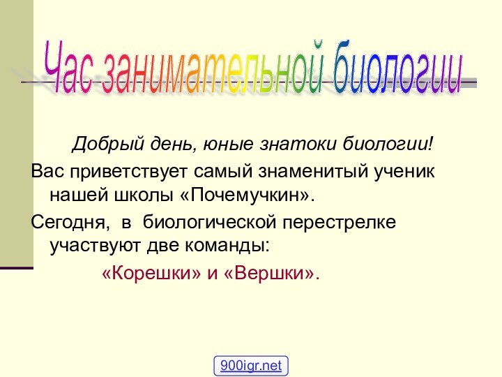 Добрый день, юные знатоки биологии!Вас приветствует самый знаменитый ученик нашей школы «Почемучкин».Сегодня,