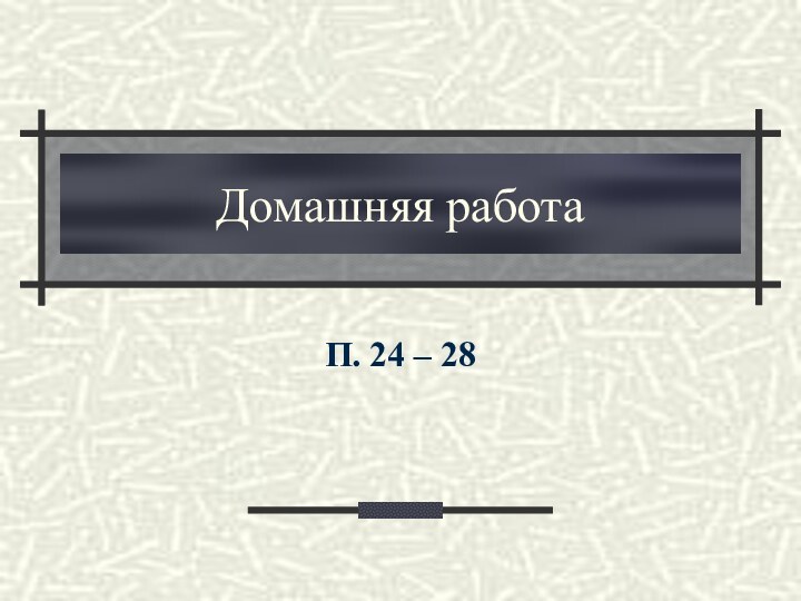 Домашняя работаП. 24 – 28