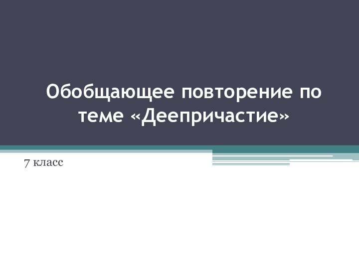 Обобщающее повторение по теме «Деепричастие» 7 класс