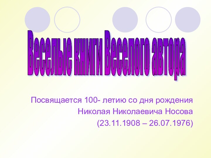 Посвящается 100- летию со дня рождения Николая Николаевича Носова(23.11.1908 – 26.07.1976)Веселые книги Веселого автора