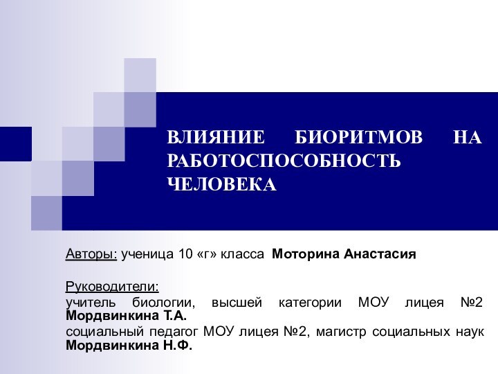 ВЛИЯНИЕ БИОРИТМОВ НА РАБОТОСПОСОБНОСТЬ ЧЕЛОВЕКААвторы: ученица 10 «г» класса Моторина АнастасияРуководители: учитель