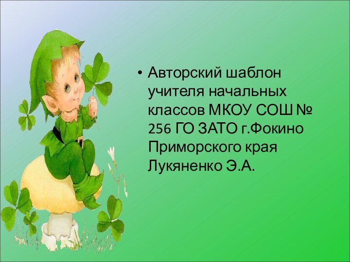 Авторский шаблон учителя начальных классов МКОУ СОШ № 256 ГО ЗАТО г.Фокино Приморского края Лукяненко Э.А.