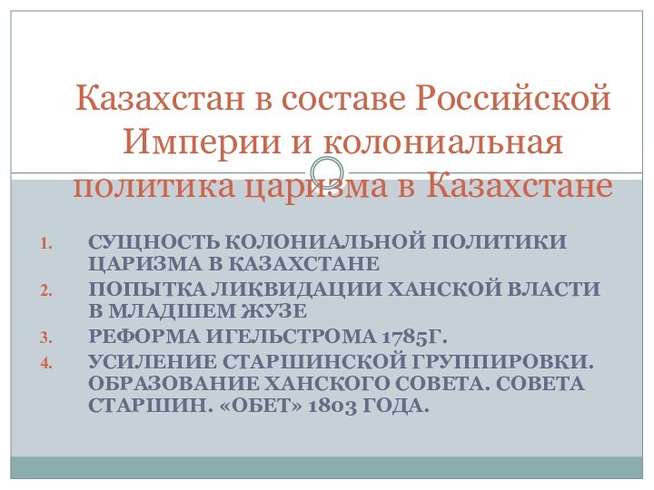 СУЩНОСТЬ КОЛОНИАЛЬНОЙ ПОЛИТИКИ ЦАРИЗМА В КАЗАХСТАНЕПОПЫТКА ЛИКВИДАЦИИ ХАНСКОЙ ВЛАСТИ В МЛАДШЕМ ЖУЗЕРЕФОРМА