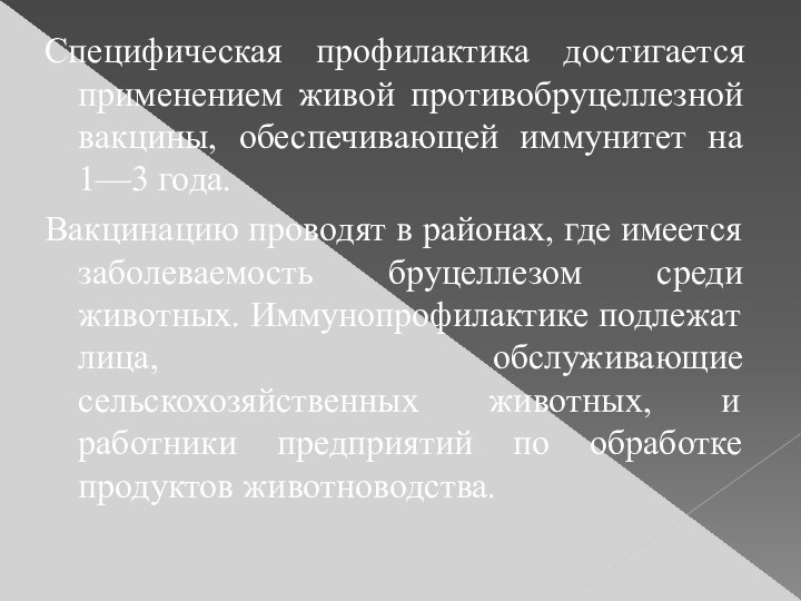 Специфическая профилактика достигается применением живой противобруцеллезной вакцины, обеспечивающей иммунитет на 1—3 года.Вакцинацию