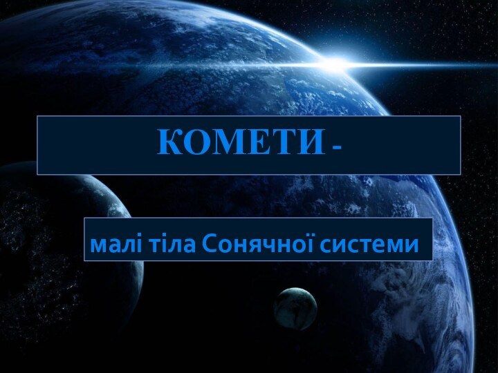 Комети - малі тіла Сонячної системиПідготувала : Гонтарь Юлія