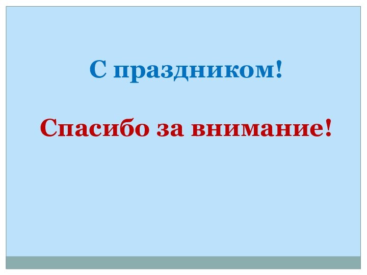 С праздником!Спасибо за внимание!