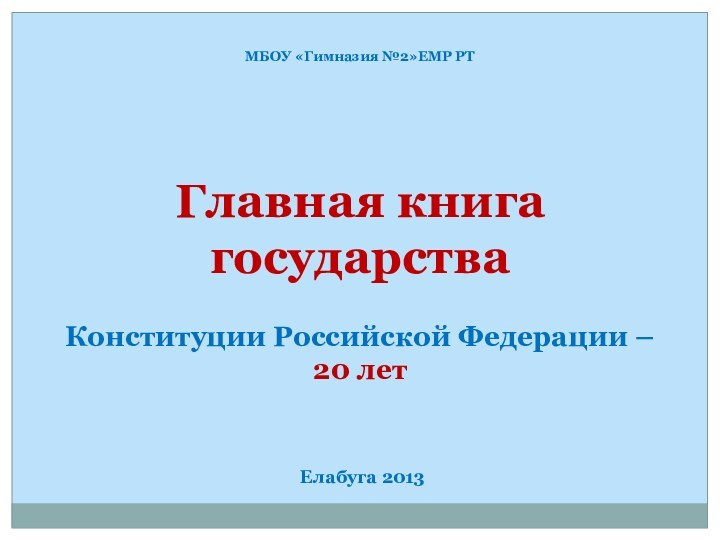 МБОУ «Гимназия №2»ЕМР РТГлавная книга государстваКонституции Российской Федерации – 20 летЕлабуга 2013