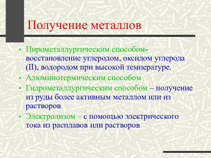 Получение металловПирометаллургическим способом-восстановление углеродом, оксидом углерода (II), водородом при высокой температуре.Алюминотермическим способомГидрометаллургическим