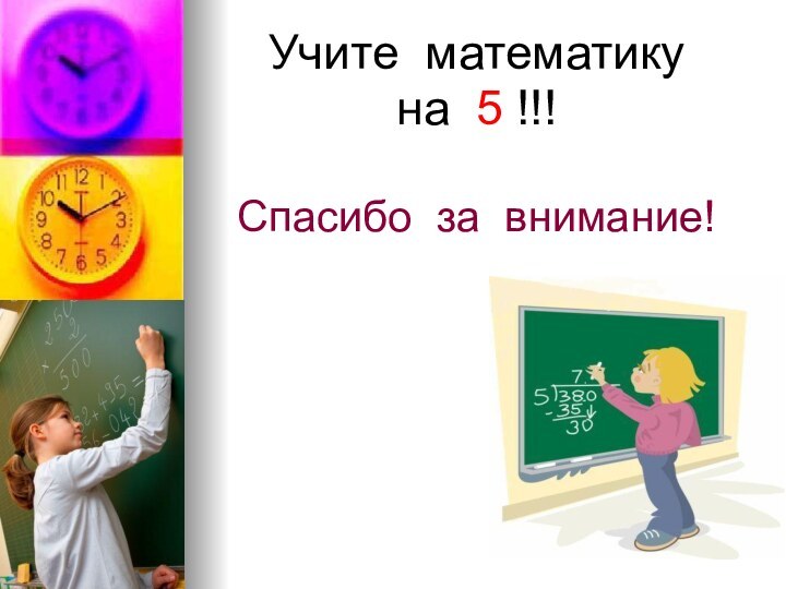 Учите математику на 5 !!!Спасибо за внимание!