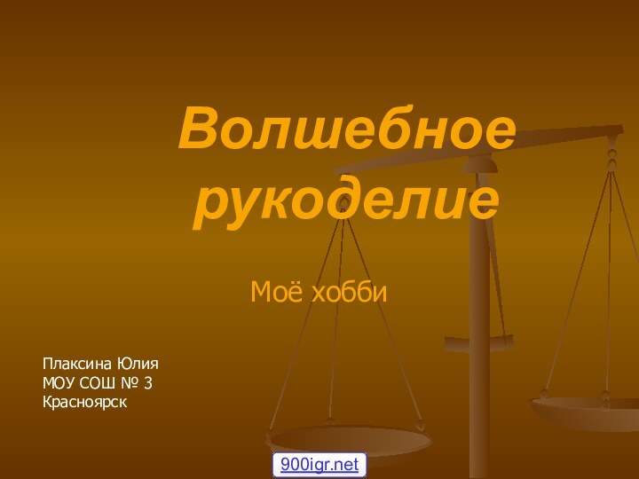 Волшебное рукоделиеМоё хоббиПлаксина ЮлияМОУ СОШ № 3Красноярск