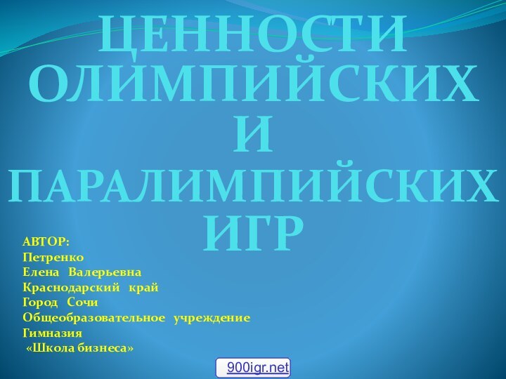 ЦЕННОСТИОЛИМПИЙСКИХ И ПАРАЛИМПИЙСКИХ  ИГР АВТОР:Петренко Елена  ВалерьевнаКраснодарский  крайГород