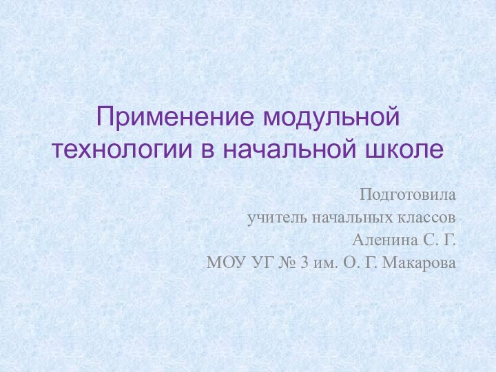 Применение модульной технологии в начальной школеПодготовила учитель начальных классов Аленина С. Г.МОУ