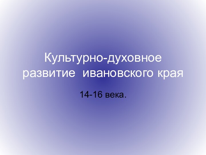 Культурно-духовное развитие ивановского края14-16 века.