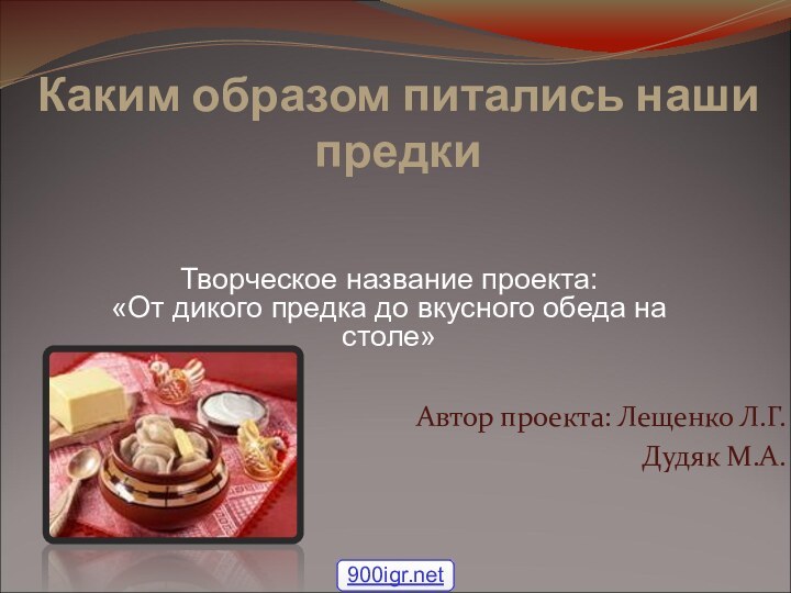 Каким образом питались наши предки  Автор проекта: Лещенко Л.Г.