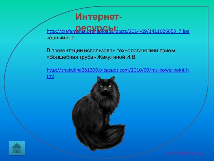 http://grafamania.org/uploads/posts/2014-09/1411026653_7.jpg  чёрный котВ презентации использован технологический приём «Волшебная труба» Жакулиной И.В. http://zhakulina281209.blogspot.com/2010/09/ms-powerpoint.html Интернет-ресурсы: