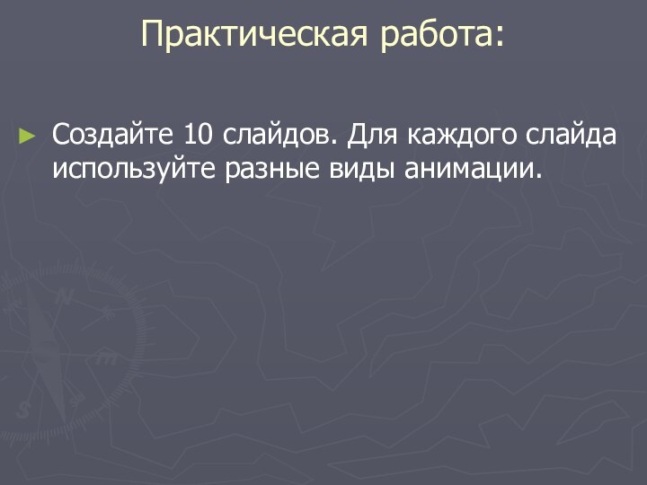 Практическая работа: Создайте 10 слайдов. Для каждого слайда используйте разные виды анимации.