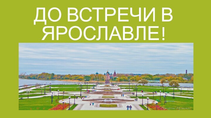 ДО ВСТРЕЧИ В  ЯРОСЛАВЛЕ!