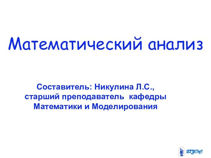 Математический анализСоставитель: Никулина Л.С., старший преподаватель кафедры Математики и Моделирования