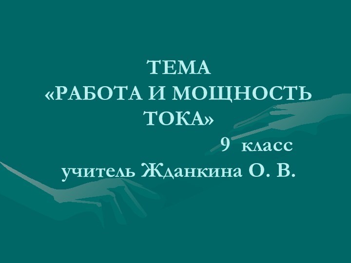 ТЕМА  «РАБОТА И МОЩНОСТЬ ТОКА»