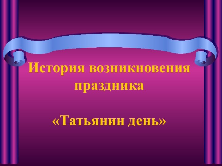 История возникновения праздника  «Татьянин день»