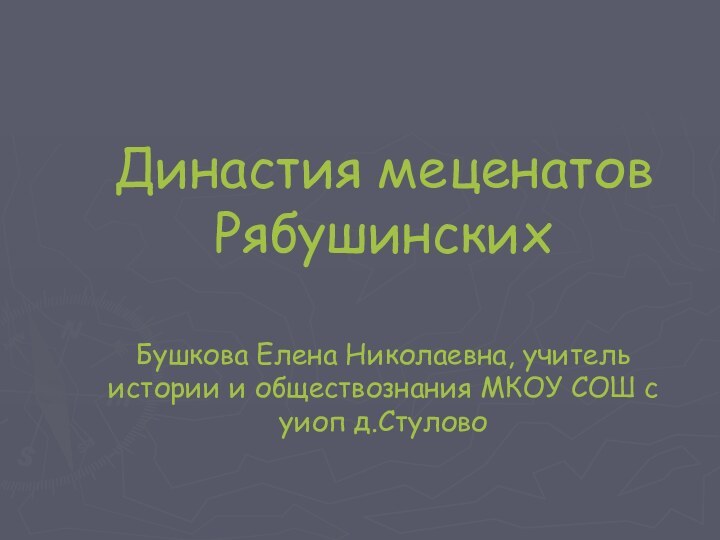 Династия меценатов Рябушинских  Бушкова Елена Николаевна, учитель истории