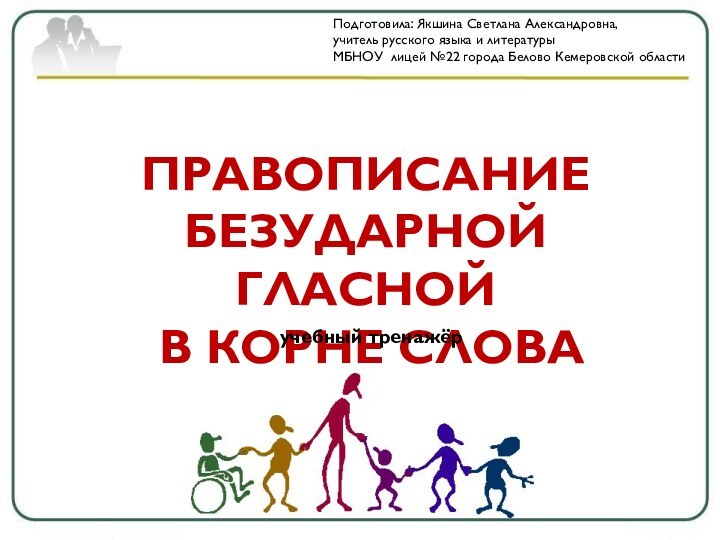 ПРАВОПИСАНИЕ БЕЗУДАРНОЙ ГЛАСНОЙ В КОРНЕ СЛОВАПодготовила: Якшина Светлана Александровна,учитель русского языка и