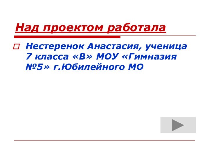 Над проектом работалаНестеренок Анастасия, ученица 7 класса «В» МОУ «Гимназия №5» г.Юбилейного МО