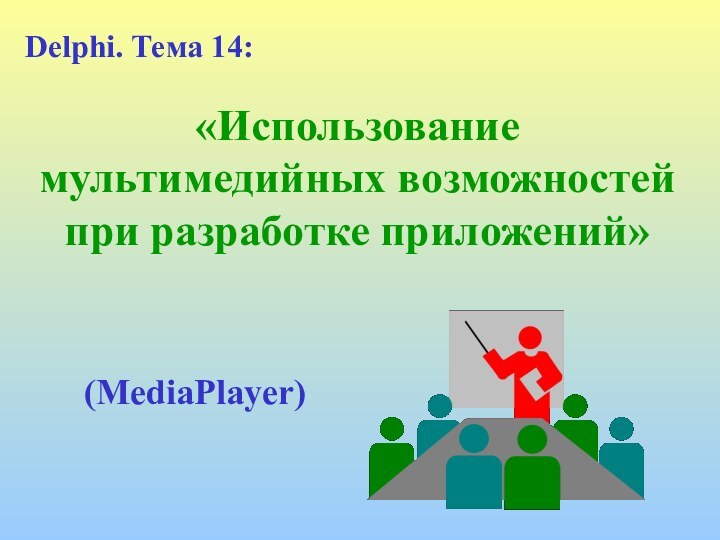 «Использование мультимедийных возможностей при разработке приложений»Delphi. Тема 14:(MediaPlayer)
