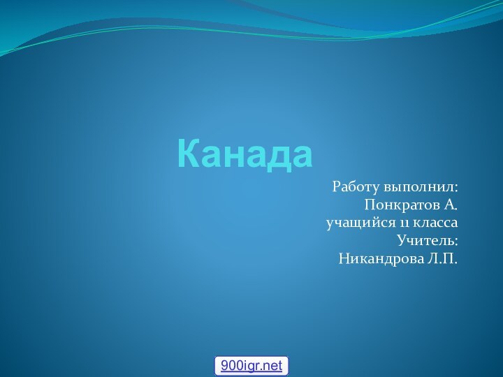 КанадаРаботу выполнил:Понкратов А.учащийся 11 классаУчитель:Никандрова Л.П.