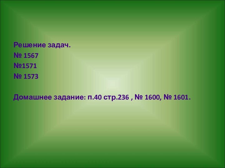 Решение задач.№ 1567№1571№ 1573Домашнее задание: п.40 стр.236 , № 1600, № 1601.