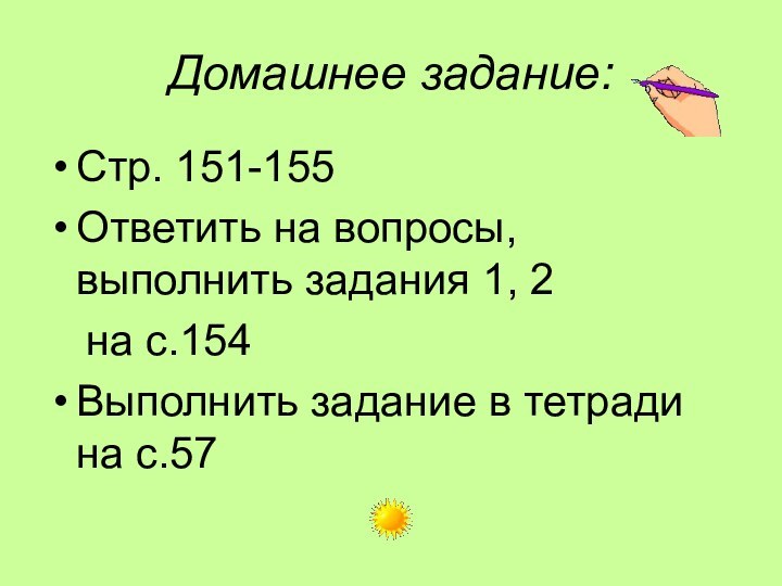 Домашнее задание:Стр. 151-155Ответить на вопросы, выполнить задания 1, 2 	на с.154Выполнить задание в тетради на с.57