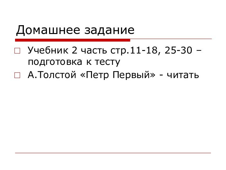 Домашнее заданиеУчебник 2 часть стр.11-18, 25-30 – подготовка к тестуА.Толстой «Петр Первый» - читать