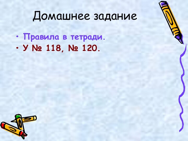 Домашнее заданиеПравила в тетради.У № 118, № 120.