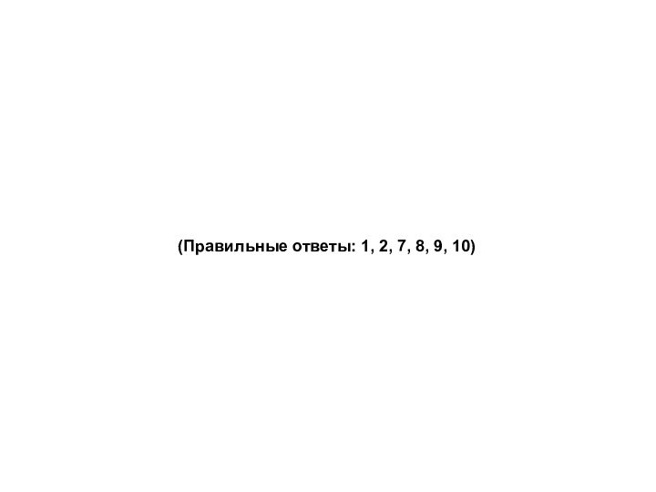 (Правильные ответы: 1, 2, 7, 8, 9, 10)