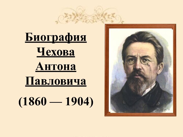 Биография Чехова Антона Павловича(1860 — 1904)