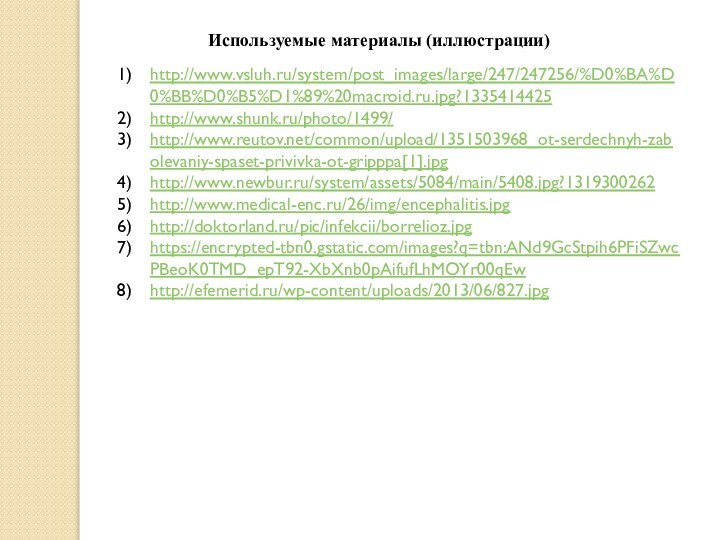 Используемые материалы (иллюстрации)http://www.vsluh.ru/system/post_images/large/247/247256/%D0%BA%D0%BB%D0%B5%D1%89%20macroid.ru.jpg?1335414425http://www.shunk.ru/photo/1499/http://www.reutov.net/common/upload/1351503968_ot-serdechnyh-zabolevaniy-spaset-privivka-ot-gripppa[1].jpghttp://www.newbur.ru/system/assets/5084/main/5408.jpg?1319300262http://www.medical-enc.ru/26/img/encephalitis.jpghttp://doktorland.ru/pic/infekcii/borrelioz.jpghttps://encrypted-tbn0.gstatic.com/images?q=tbn:ANd9GcStpih6PFiSZwcPBeoK0TMD_epT92-XbXnb0pAifufLhMOYr00qEwhttp://efemerid.ru/wp-content/uploads/2013/06/827.jpg
