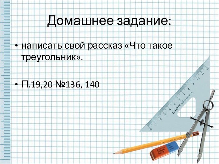 Домашнее задание:написать свой рассказ «Что такое треугольник».П.19,20 №136, 140