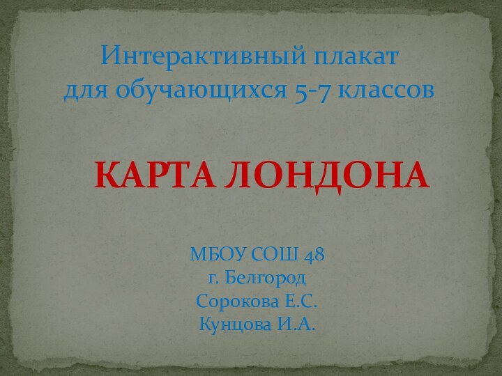 МБОУ СОШ 48 г. Белгород Сорокова Е.С.Кунцова И.А.Интерактивный плакат  для обучающихся 5-7 классовКАРТА ЛОНДОНА