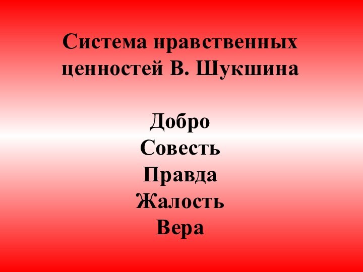 Система нравственных ценностей В. Шукшина  Добро Совесть Правда Жалость Вера