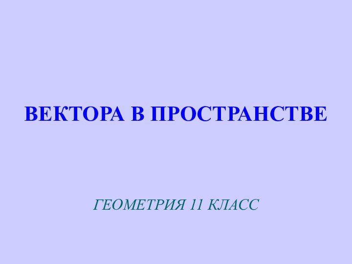 ВЕКТОРА В ПРОСТРАНСТВЕГЕОМЕТРИЯ 11 КЛАСС