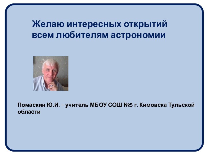 Желаю интересных открытий всем любителям астрономииПомаскин Ю.И. – учитель МБОУ