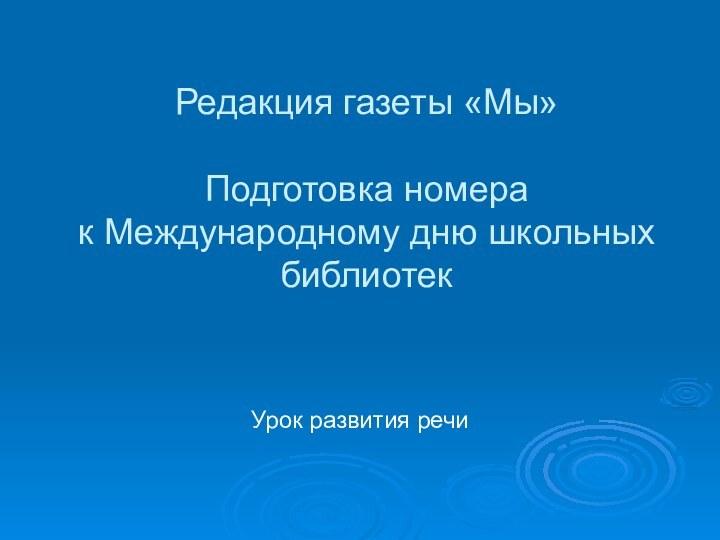 Редакция газеты «Мы»  Подготовка номера  к Международному дню школьных библиотекУрок развития речи