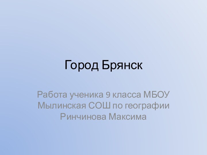 Город БрянскРабота ученика 9 класса МБОУ Мылинская СОШ по географии Ринчинова Максима