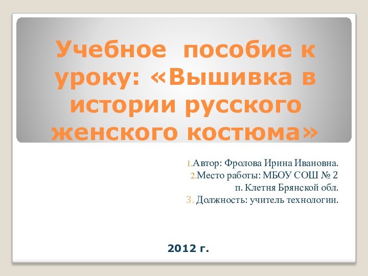 Учебное пособие к уроку: «Вышивка в истории русского женского костюма»Автор: Фролова Ирина