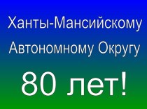 Ханты-Мансийскому Автономному Округу 80 лет