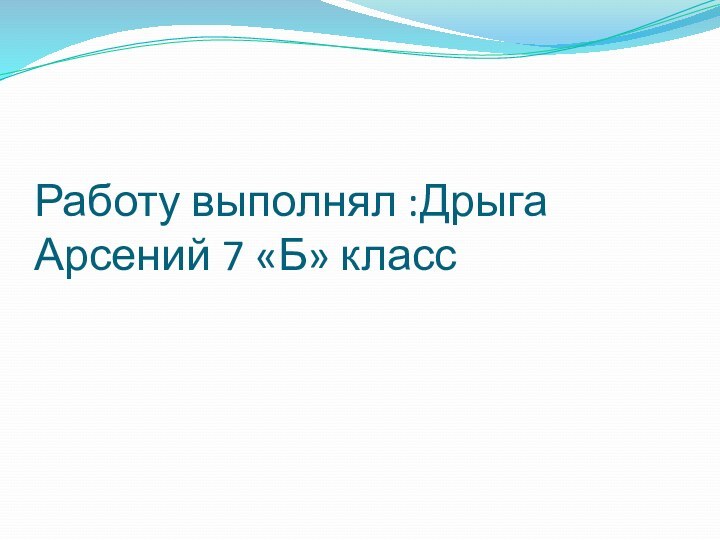 Работу выполнял :Дрыга Арсений 7 «Б» класс